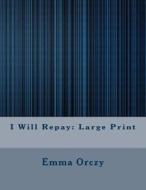 I Will Repay: Large Print di Emma Orczy edito da Createspace Independent Publishing Platform