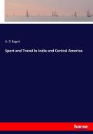 Sport and Travel in India and Central America di A. G Bagot edito da hansebooks