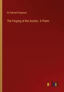 The Forging of the Anchor. A Poem di Samuel Ferguson edito da Outlook Verlag