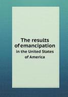 The Results Of Emancipation In The United States Of America di Committee Of the American Freedma Union edito da Book On Demand Ltd.