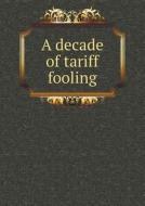 A Decade Of Tariff Fooling di The Cobden Club edito da Book On Demand Ltd.