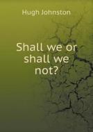 Shall We Or Shall We Not? di Hugh Johnston edito da Book On Demand Ltd.
