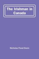 The Irishman In Canada di Flood Davin Nicholas Flood Davin edito da Alpha Editions