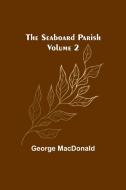 The Seaboard Parish Volume 2 di George Macdonald edito da Alpha Editions