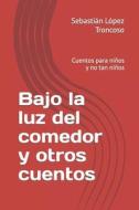 Bajo La Luz Del Comedor Y Otros Cuentos di Sebastian Lopez Troncoso edito da Independently Published