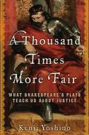 A Thousand Times More Fair: What Shakespeare's Plays Teach Us about Justice di Kenji Yoshino edito da Ecco Press