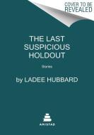 The Last Suspicious Holdout: Stories di Ladee Hubbard edito da AMISTAD PR