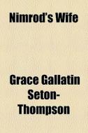 Nimrod's Wife di Grace Gallatin Seton-Thompson edito da General Books Llc