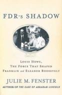 FDR's Shadow: Louis Howe, the Force That Shaped Franklin and Eleanor Roosevelt di Julie M. Fenster edito da Palgrave MacMillan
