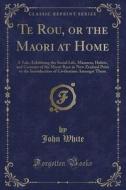 Te Rou, Or The Maori At Home di Dr John White edito da Forgotten Books