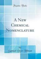 A New Chemical Nomenclature (Classic Reprint) di Samuel Dyer Tillman edito da Forgotten Books