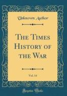 The Times History of the War, Vol. 14 (Classic Reprint) di Unknown Author edito da Forgotten Books
