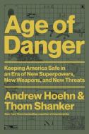 Age of Danger: Keeping America Safe in an Era of New Superpowers, New Weapons, and New Threats di Thom Shanker, Andrew Hoehn edito da HACHETTE BOOKS