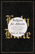 Religion for Atheists: A Non-Believer's Guide to the Uses of Religion di Alain de Botton edito da Pantheon Books