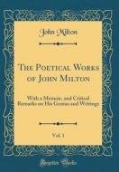 The Poetical Works of John Milton, Vol. 1: With a Memoir, and Critical Remarks on His Genius and Writings (Classic Reprint) di John Milton edito da Forgotten Books