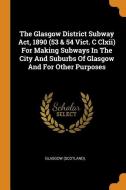 The Glasgow District Subway Act, 1890 (53 & 54 Vict. C CLXII) for Making Subways in the City and Suburbs of Glasgow and  di Glasgow (Scotland) edito da FRANKLIN CLASSICS TRADE PR