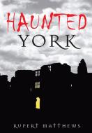 Haunted York di Rupert Matthews edito da The History Press