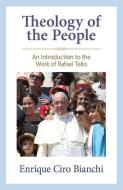 Theology of the People: An Introduction to the Work of Rafael Tello di Enrique Ciro Bianchi edito da CROSSROAD PUB