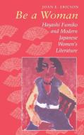 Be a Woman: Hayashi Fumiko and Modern Japanese Women's Literature di Joan E. Ericson edito da UNIV OF HAWAII PR
