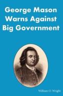 George Mason Warns Against Big Government: During the Virginia Ratification Convention di William O. Wright edito da Stoney Island Publishing, LLC