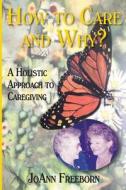How to Care and Why?: A Holistic Approach to Caregiving di Joann Freeborn edito da Family Care & Concern