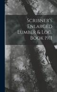 Scribner's Enlarged Lumber & Log, Book 1911 di Anonymous edito da LEGARE STREET PR
