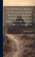 The Poetical Works of William Cowper, With Life, Critical Dissertation, and Explanatory Notes by G. Gilfillan di William Cowper edito da LEGARE STREET PR