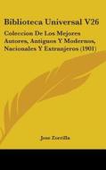 Biblioteca Universal V26: Coleccion de Los Mejores Autores, Antiguos y Modernos, Nacionales y Extranjeros (1901) di Jose Zorrilla edito da Kessinger Publishing