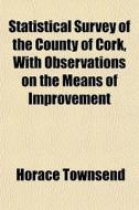 Statistical Survey Of The County Of Cork, With Observations On The Means Of Improvement di Horace Townsend edito da General Books Llc