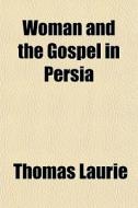 Woman And The Gospel In Persia di Thomas Laurie edito da General Books