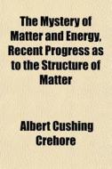 The Mystery Of Matter And Energy, Recent di Albert Cushing Crehore edito da General Books