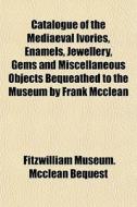 Catalogue Of The Mediaeval Ivories, Enam di Fitzwilliam Bequest edito da General Books