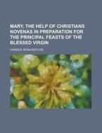 Mary, The Help Of Christians Novenas In Preparation For The Principal Feasts Of The Blessed Virgin di Bonaventure Hammer edito da General Books Llc