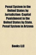 Penal System In The United States By Jurisdiction: Capital Punishment In The United States By State, Penal System In Arizona edito da Books Llc