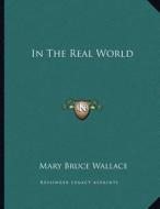 In the Real World di Mary Bruce Wallace edito da Kessinger Publishing