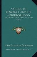 A Guide to Penzance and Its Neighborhood: Including the Islands of Scilly (1845) di John Sampson Courtney edito da Kessinger Publishing