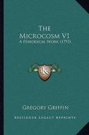 The Microcosm V1: A Periodical Work (1793) di Gregory Griffin edito da Kessinger Publishing