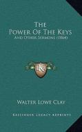 The Power of the Keys: And Other Sermons (1864) di Walter Lowe Clay edito da Kessinger Publishing