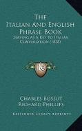 The Italian and English Phrase Book: Serving as a Key to Italian Conversation (1828) di Charles Bossut, Richard Phillips edito da Kessinger Publishing