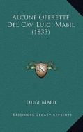 Alcune Operette del Cav. Luigi Mabil (1833) di Luigi Mabil edito da Kessinger Publishing