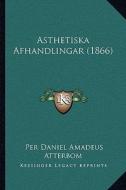 Asthetiska Afhandlingar (1866) di Per Daniel Amadeus Atterbom edito da Kessinger Publishing