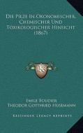 Die Pilze in Okonomischer, Chemischer Und Toxikologischer Hinsicht (1867) di Emile Boudier edito da Kessinger Publishing