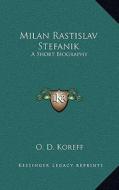 Milan Rastislav Stefanik: A Short Biography di O. D. Koreff edito da Kessinger Publishing