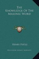 The Knowledge of the Masonic Word di Henry Pirtle edito da Kessinger Publishing