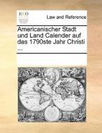 Americanischer Stadt Und Land Calender Auf Das 1790ste Jahr Christi ... di Multiple Contributors edito da Gale Ecco, Print Editions
