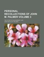 Personal Recollections of John M. Palmer Volume 3; The Story of an Earnest Life di John McAuley Palmer edito da Rarebooksclub.com