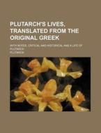 Plutarch's Lives, Translated from the Original Greek; With Notes, Critical and Historical and a Life of Plutarch di Plutarch edito da Rarebooksclub.com