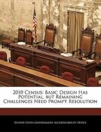 2010 Census: Basic Design Has Potential, But Remaining Challenges Need Prompt Resolution edito da Bibliogov