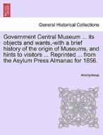 Government Central Museum ... its objects and wants,-with a brief history of the origin of Museums, and hints to visitor di Anonymous edito da British Library, Historical Print Editions