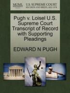 Pugh V. Loisel U.s. Supreme Court Transcript Of Record With Supporting Pleadings di Edward N Pugh edito da Gale Ecco, U.s. Supreme Court Records